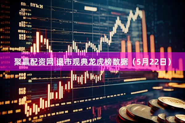 聚赢配资网 退市观典龙虎榜数据（5月22日）